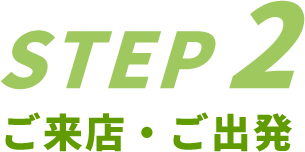 STEP2/ご来店・ご出発
